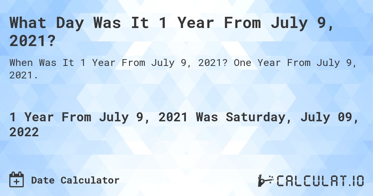 What Day Was It 1 Year From July 9, 2021?. One Year From July 9, 2021.
