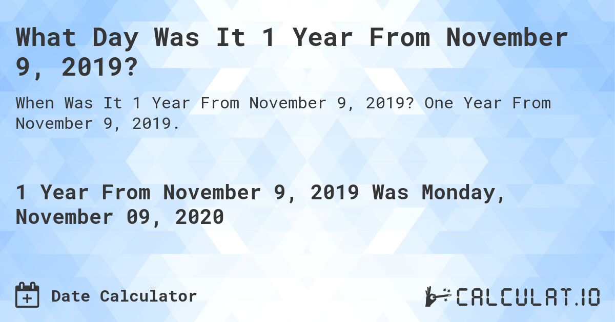 What Day Was It 1 Year From November 9, 2019?. One Year From November 9, 2019.