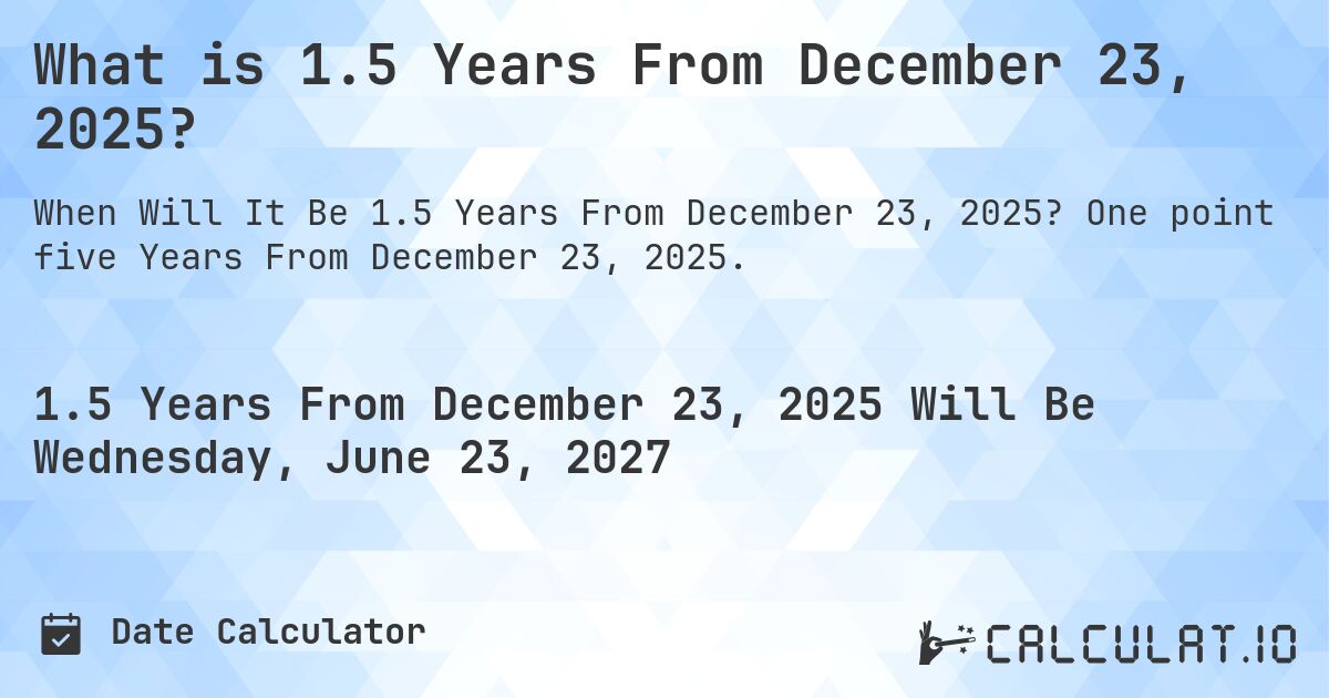 What is 1.5 Years From December 23, 2025?. One point five Years From December 23, 2025.