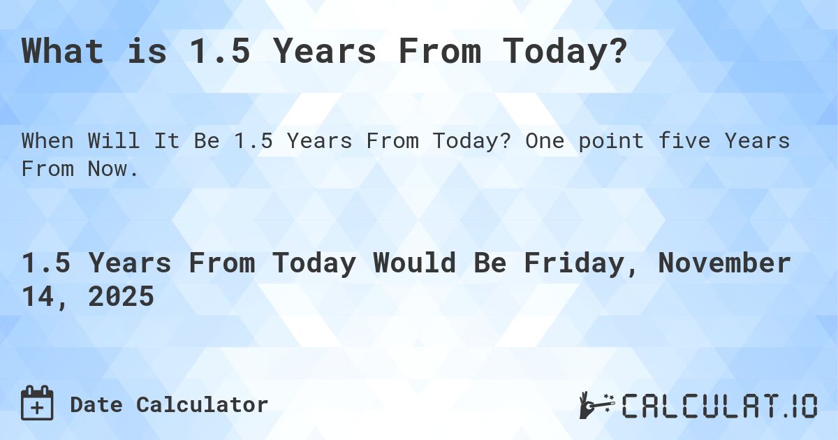 What is 1.5 Years From Today?. One point five Years From Now.