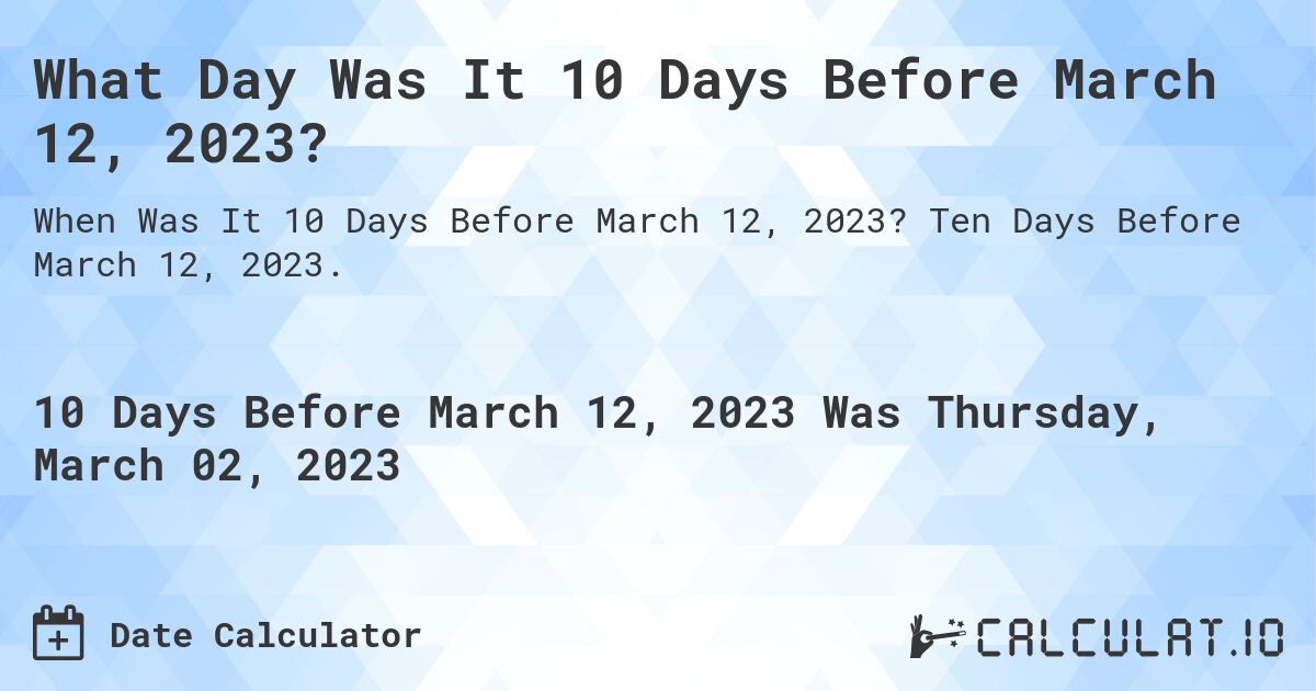 What Day Was It 10 Days Before March 12, 2023?. Ten Days Before March 12, 2023.