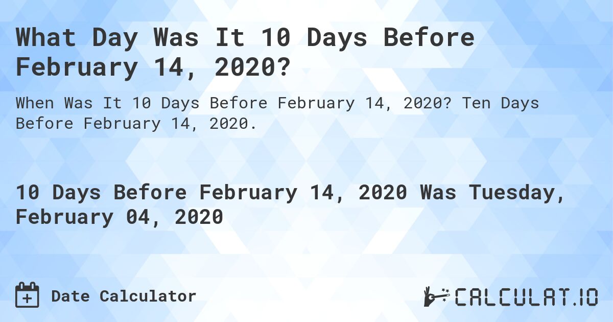 What Day Was It 10 Days Before February 14, 2020?. Ten Days Before February 14, 2020.