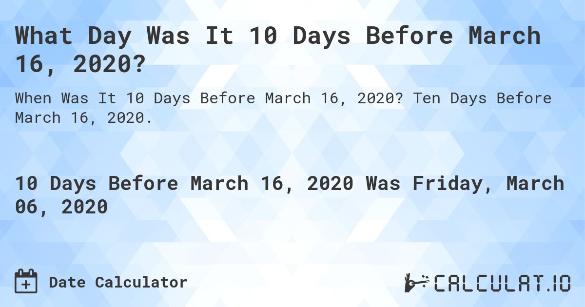 What Day Was It 10 Days Before March 16, 2020?. Ten Days Before March 16, 2020.