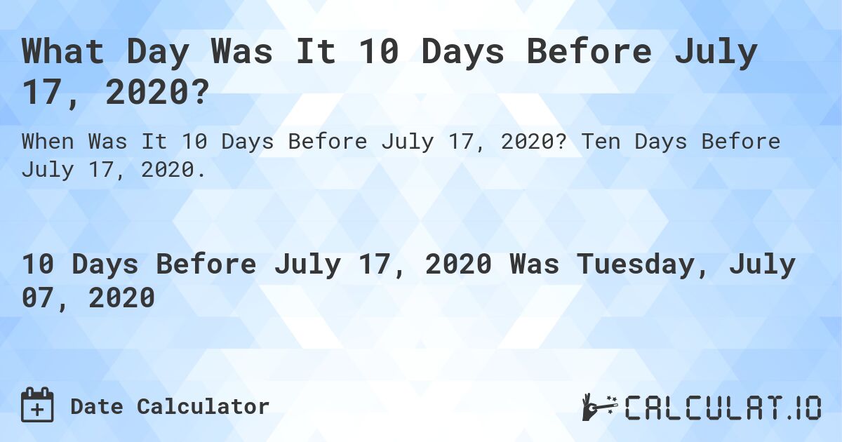What Day Was It 10 Days Before July 17, 2020?. Ten Days Before July 17, 2020.