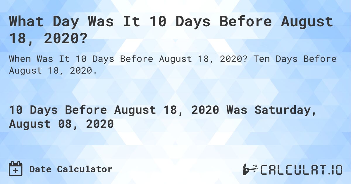 What Day Was It 10 Days Before August 18, 2020?. Ten Days Before August 18, 2020.
