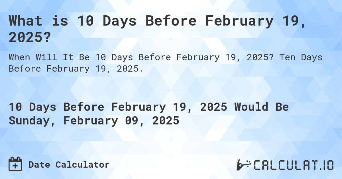 What is 10 Days Before February 19, 2025?. Ten Days Before February 19, 2025.