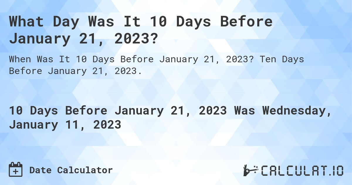 What Day Was It 10 Days Before January 21, 2023?. Ten Days Before January 21, 2023.