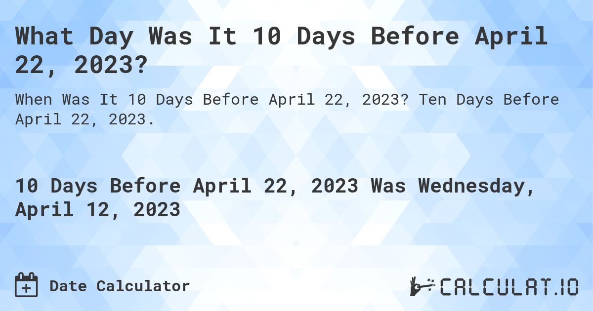 What Day Was It 10 Days Before April 22, 2023?. Ten Days Before April 22, 2023.