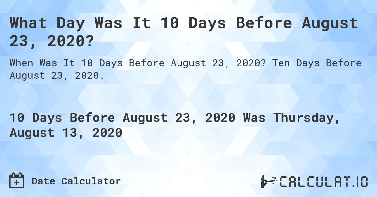 What Day Was It 10 Days Before August 23, 2020?. Ten Days Before August 23, 2020.