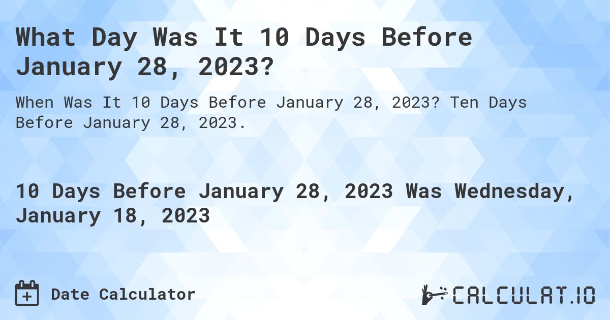 What Day Was It 10 Days Before January 28, 2023?. Ten Days Before January 28, 2023.
