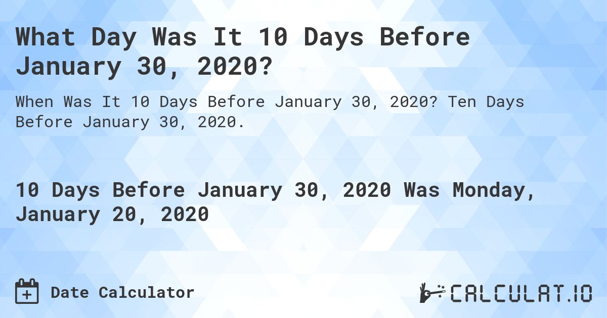 What Day Was It 10 Days Before January 30, 2020?. Ten Days Before January 30, 2020.