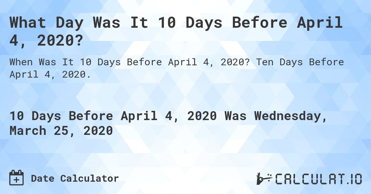 What Day Was It 10 Days Before April 4, 2020?. Ten Days Before April 4, 2020.