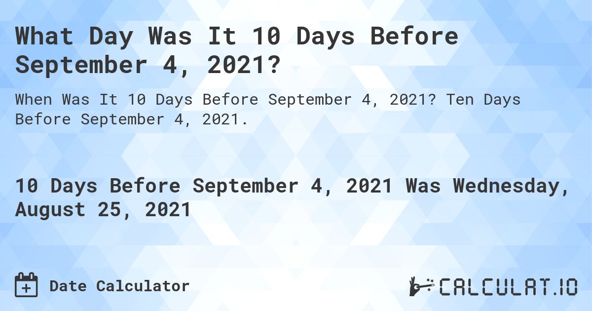 What Day Was It 10 Days Before September 4, 2021?. Ten Days Before September 4, 2021.