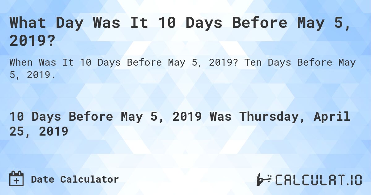 What Day Was It 10 Days Before May 5, 2019?. Ten Days Before May 5, 2019.