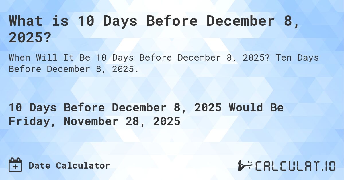 What is 10 Days Before December 8, 2025?. Ten Days Before December 8, 2025.