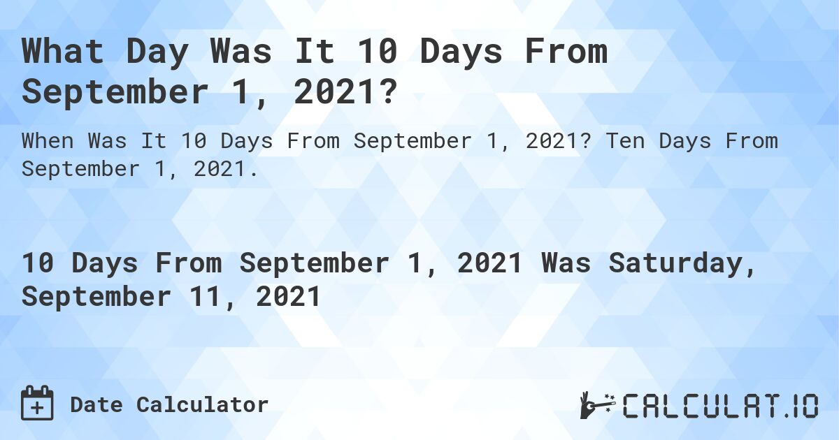 What Day Was It 10 Days From September 1, 2021?. Ten Days From September 1, 2021.