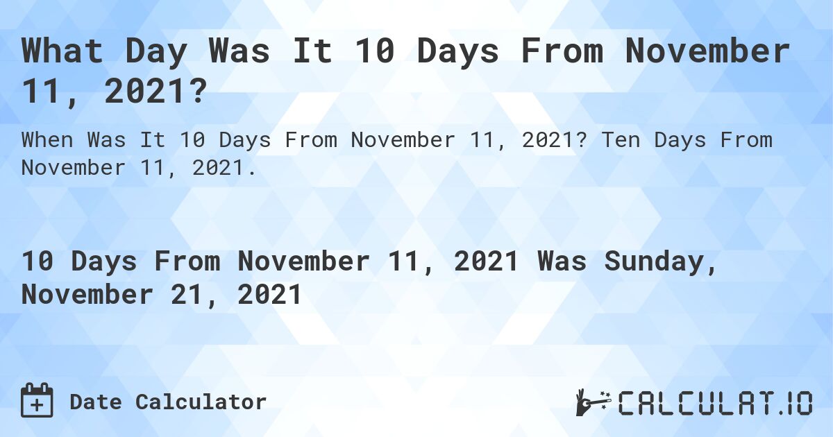 What Day Was It 10 Days From November 11, 2021?. Ten Days From November 11, 2021.