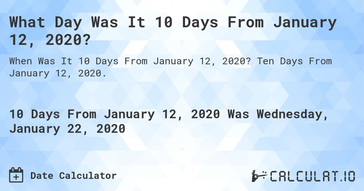 What Day Was It 10 Days From January 12, 2020?. Ten Days From January 12, 2020.