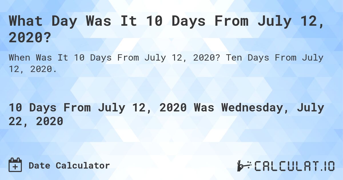 What Day Was It 10 Days From July 12, 2020?. Ten Days From July 12, 2020.