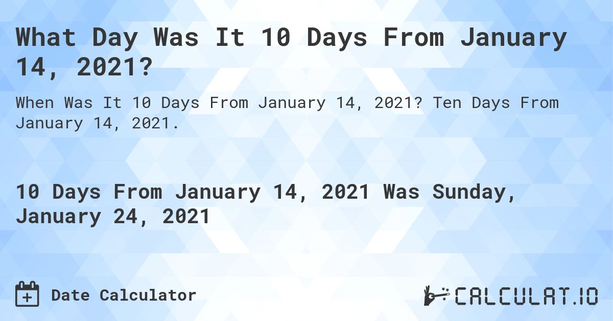 What Day Was It 10 Days From January 14, 2021?. Ten Days From January 14, 2021.