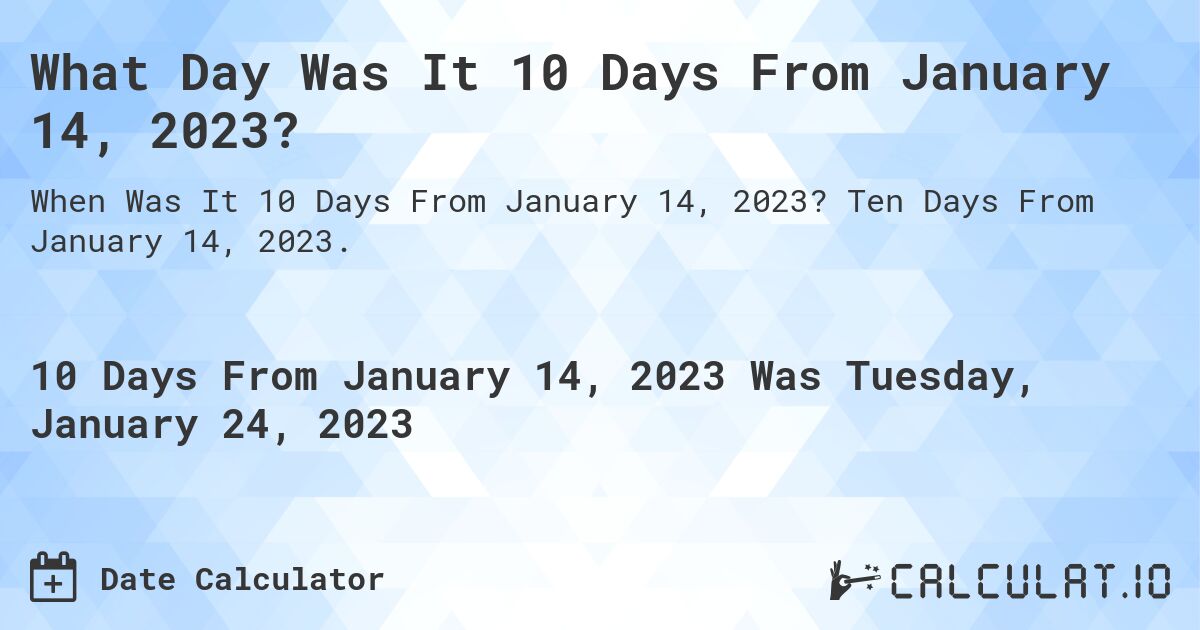 What Day Was It 10 Days From January 14, 2023?. Ten Days From January 14, 2023.