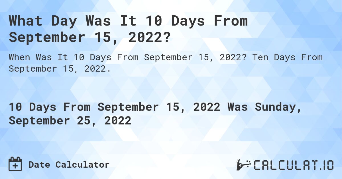 What Day Was It 10 Days From September 15, 2022?. Ten Days From September 15, 2022.