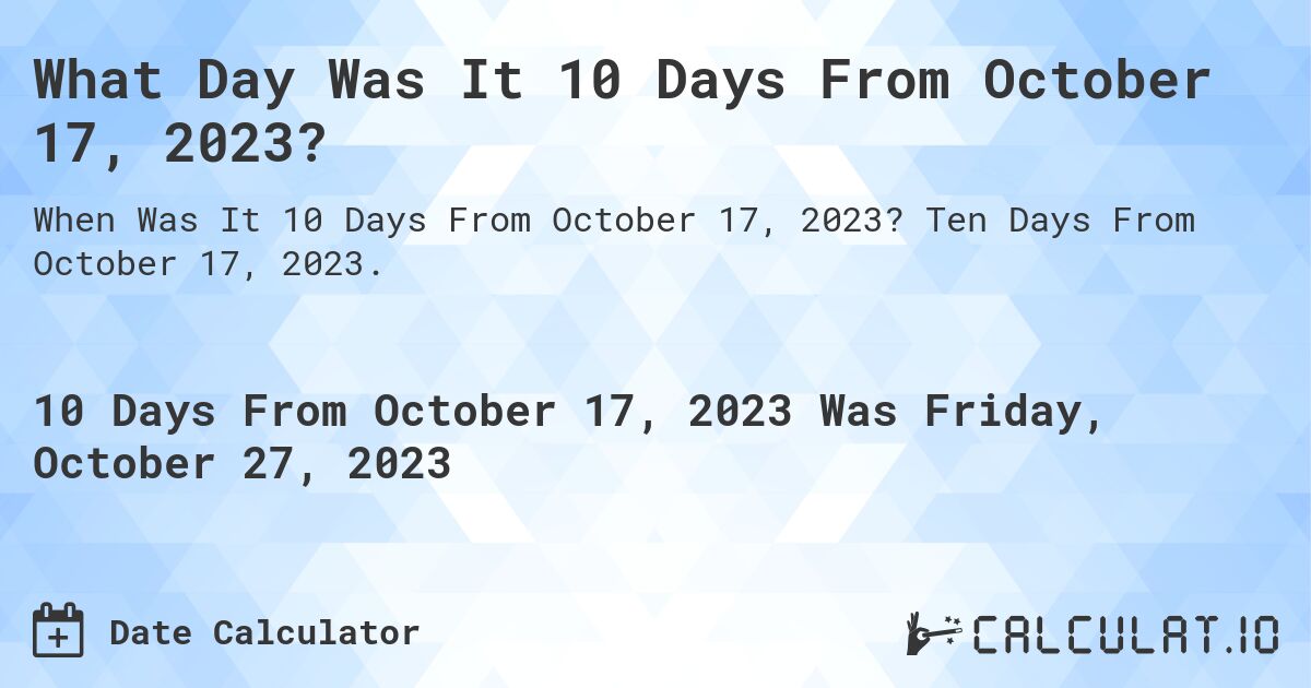 What Day Was It 10 Days From October 17, 2023?. Ten Days From October 17, 2023.