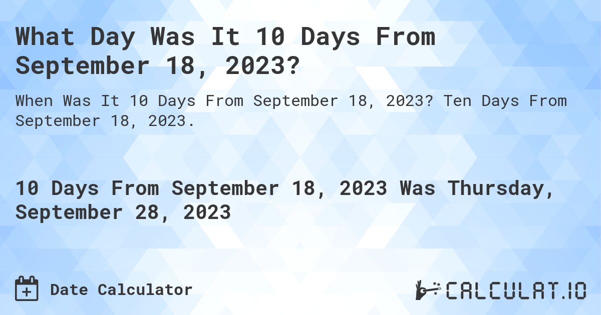 What Day Was It 10 Days From September 18, 2023?. Ten Days From September 18, 2023.
