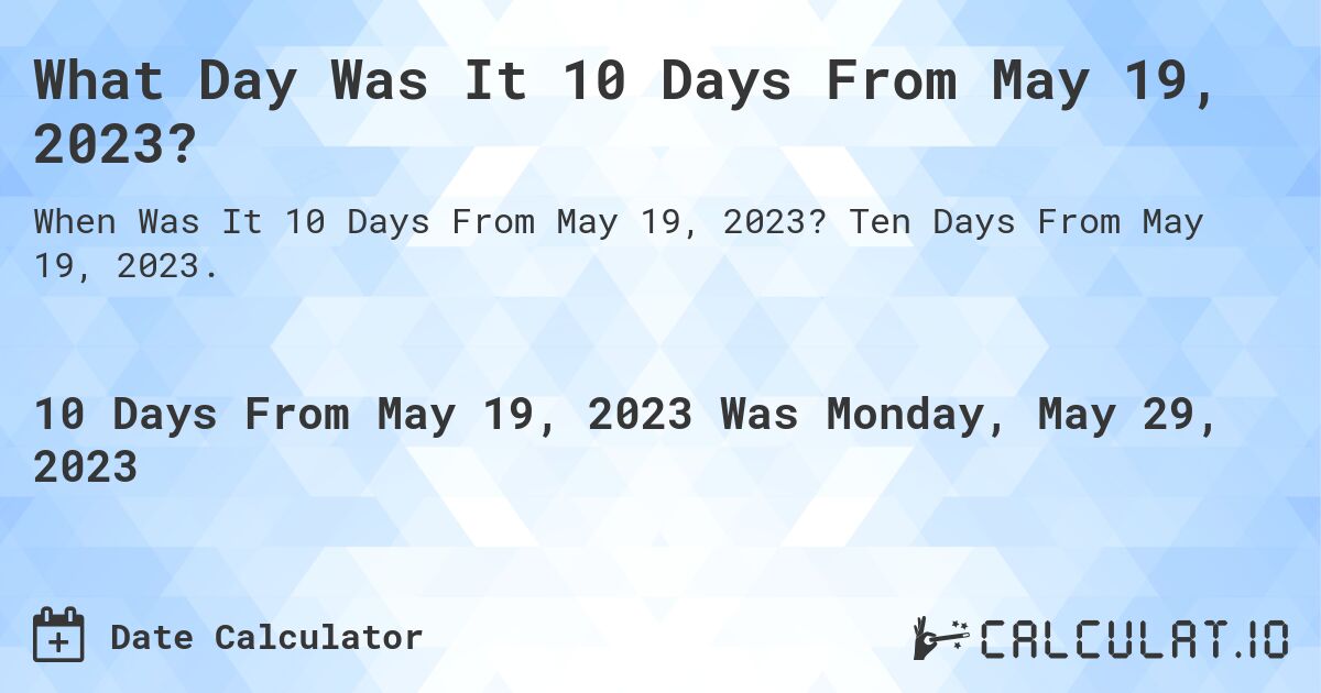 What Day Was It 10 Days From May 19, 2023?. Ten Days From May 19, 2023.
