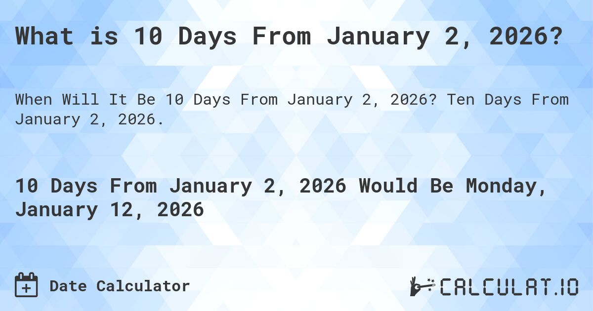 What is 10 Days From January 2, 2026?. Ten Days From January 2, 2026.