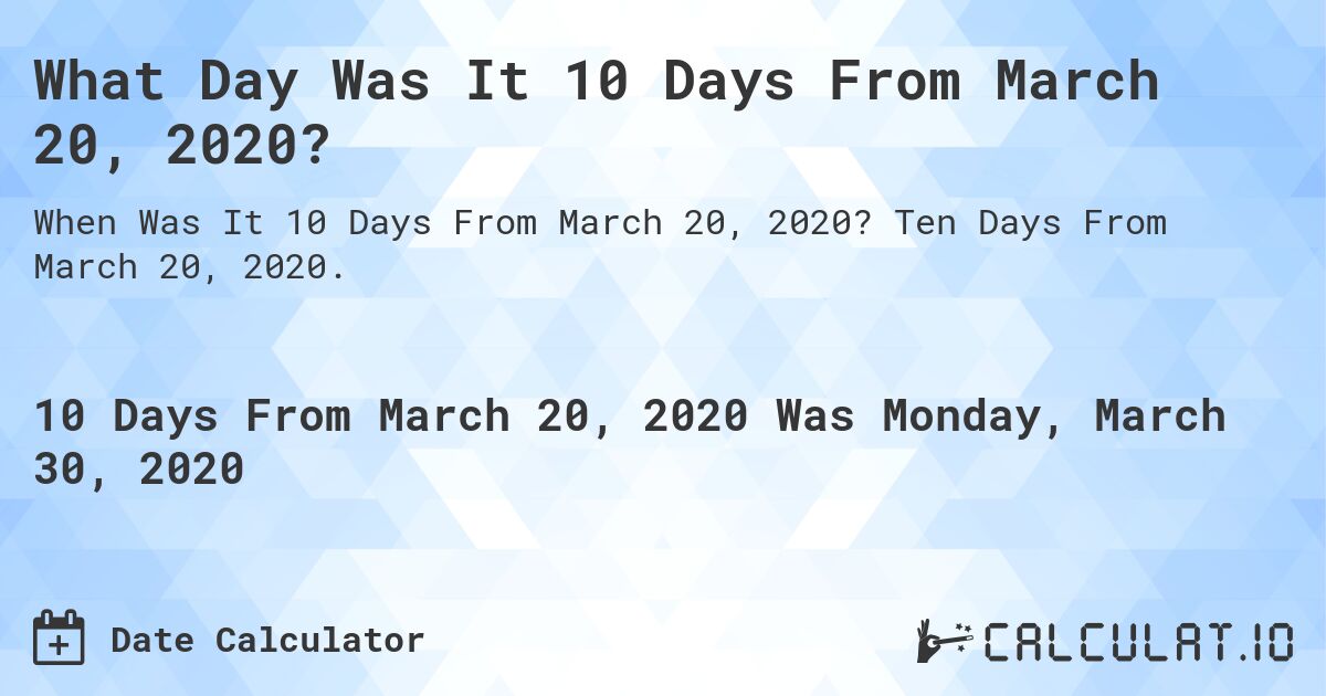 What Day Was It 10 Days From March 20, 2020?. Ten Days From March 20, 2020.
