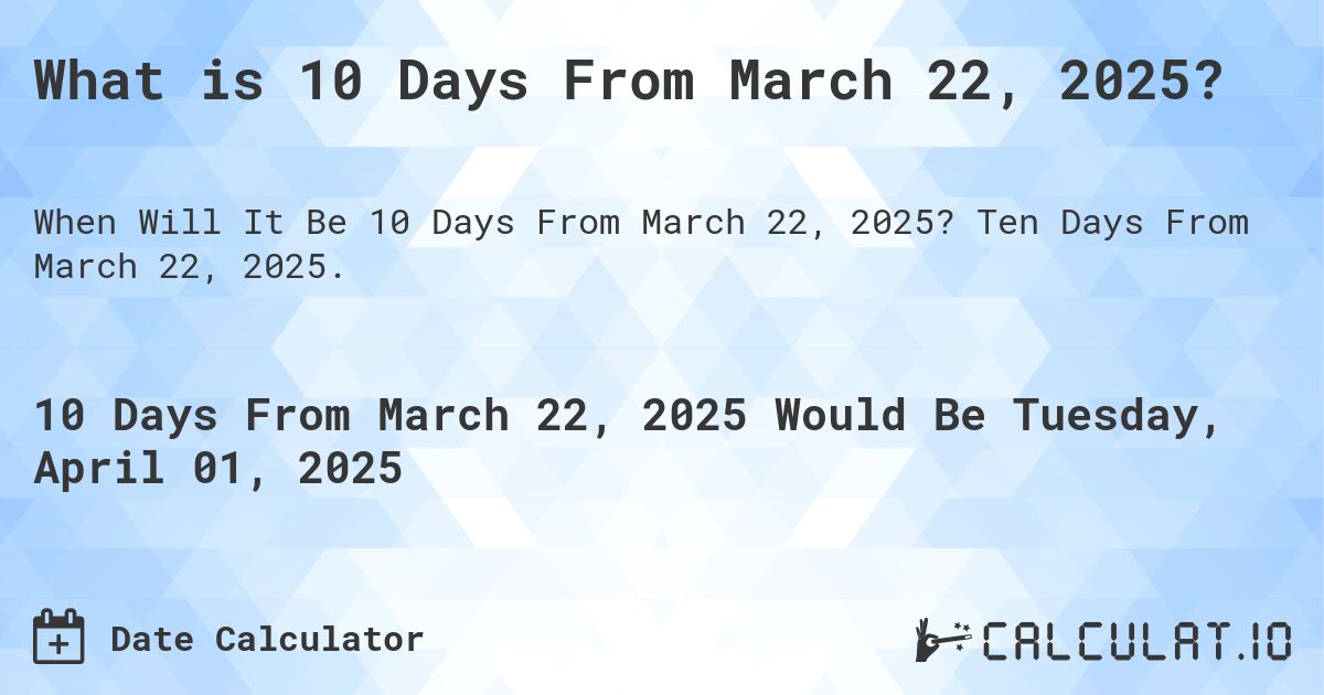 What is 10 Days From March 22, 2025?. Ten Days From March 22, 2025.