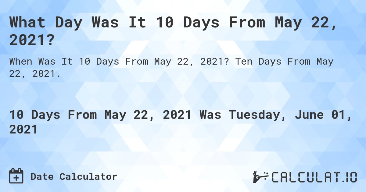 What Day Was It 10 Days From May 22, 2021?. Ten Days From May 22, 2021.