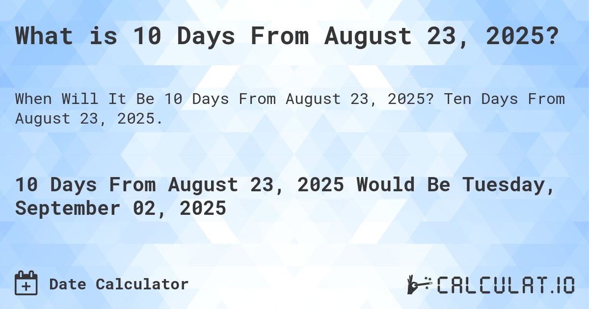 What is 10 Days From August 23, 2025?. Ten Days From August 23, 2025.