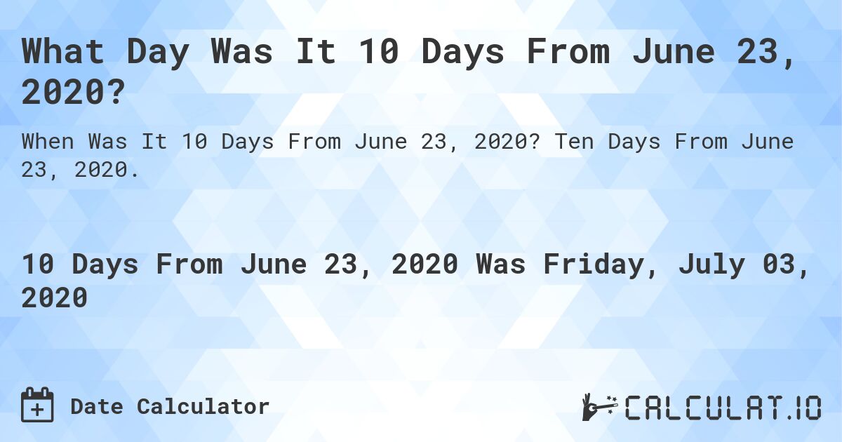 What Day Was It 10 Days From June 23, 2020?. Ten Days From June 23, 2020.
