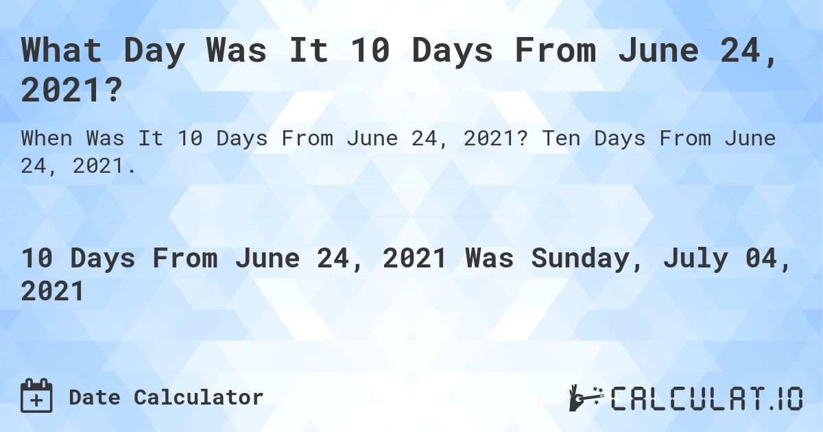 What Day Was It 10 Days From June 24, 2021?. Ten Days From June 24, 2021.