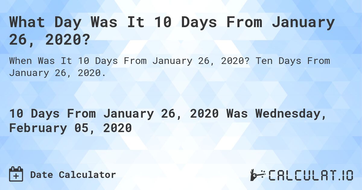 What Day Was It 10 Days From January 26, 2020?. Ten Days From January 26, 2020.