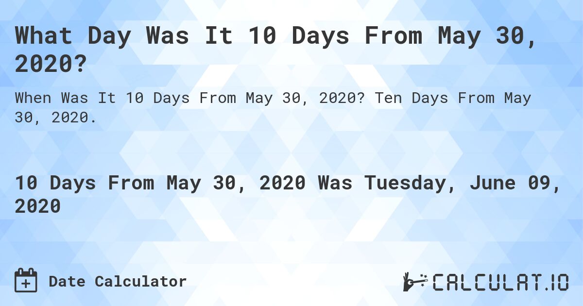 What Day Was It 10 Days From May 30, 2020?. Ten Days From May 30, 2020.