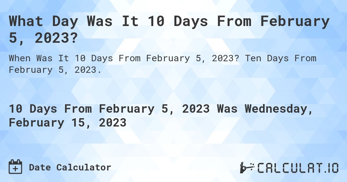 What Day Was It 10 Days From February 5, 2023?. Ten Days From February 5, 2023.