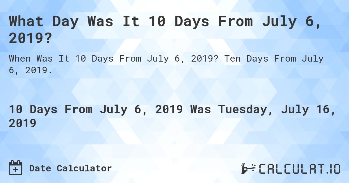 What Day Was It 10 Days From July 6, 2019?. Ten Days From July 6, 2019.