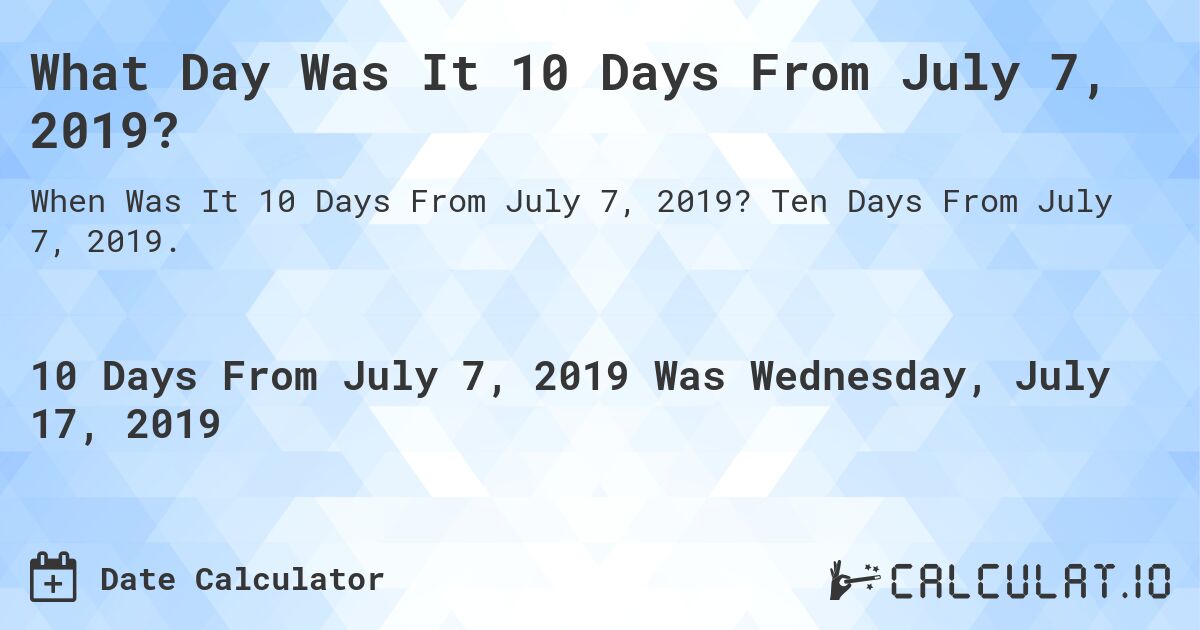 What Day Was It 10 Days From July 7, 2019?. Ten Days From July 7, 2019.