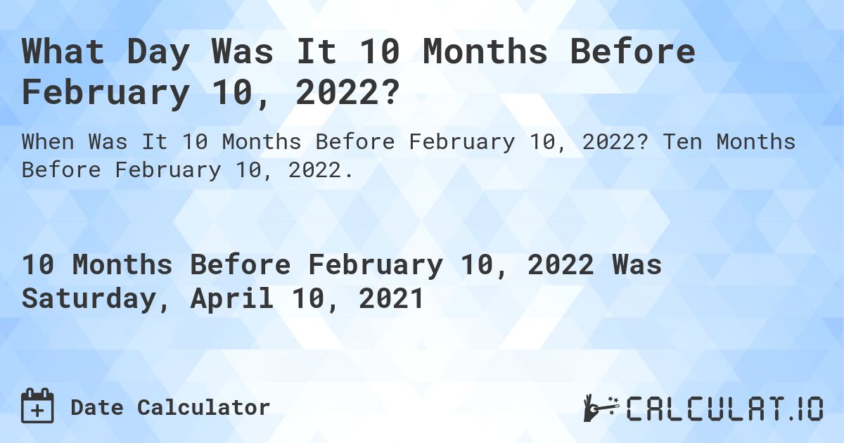 What Day Was It 10 Months Before February 10, 2022?. Ten Months Before February 10, 2022.