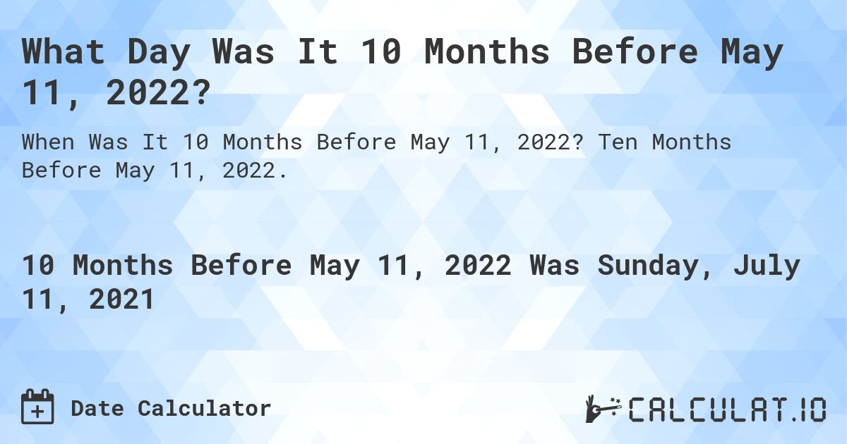 What Day Was It 10 Months Before May 11, 2022?. Ten Months Before May 11, 2022.