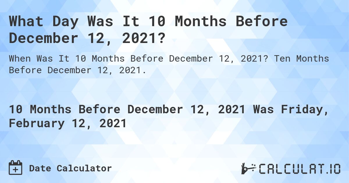 What Day Was It 10 Months Before December 12, 2021?. Ten Months Before December 12, 2021.