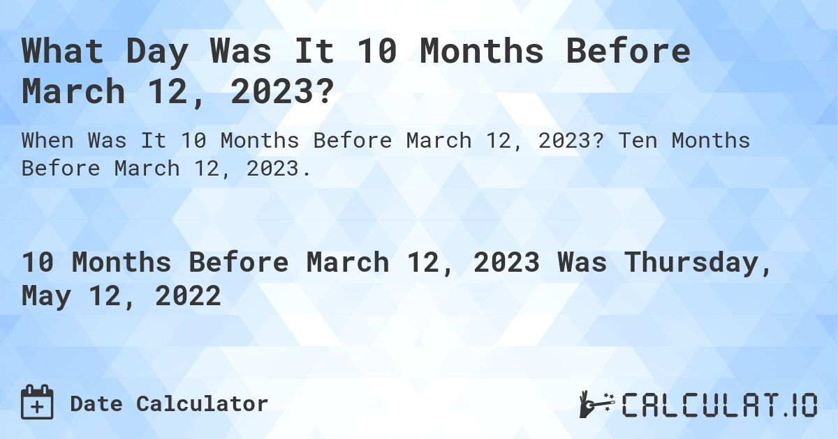 What Day Was It 10 Months Before March 12, 2023?. Ten Months Before March 12, 2023.