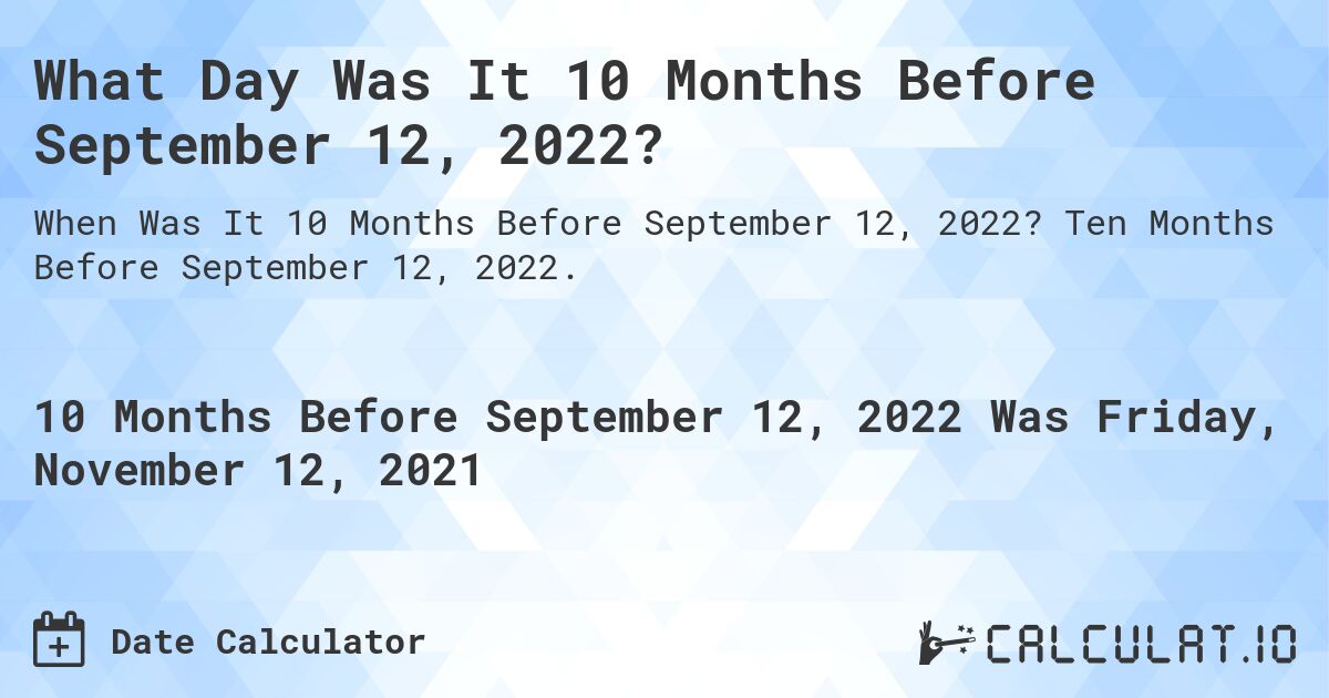 What Day Was It 10 Months Before September 12, 2022?. Ten Months Before September 12, 2022.