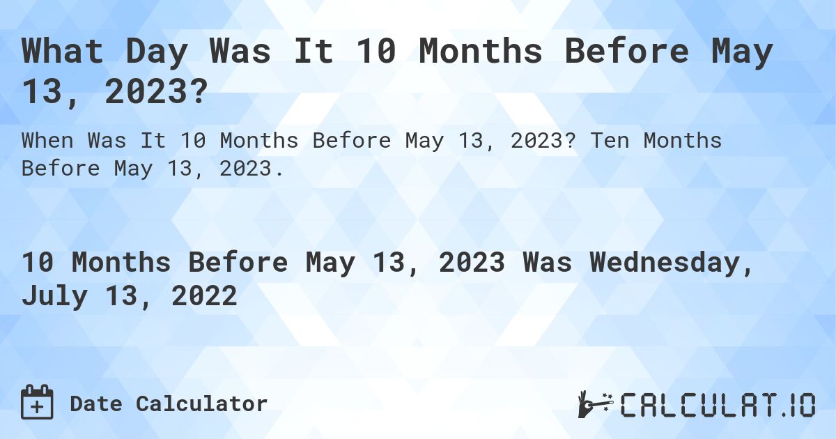 What Day Was It 10 Months Before May 13, 2023?. Ten Months Before May 13, 2023.