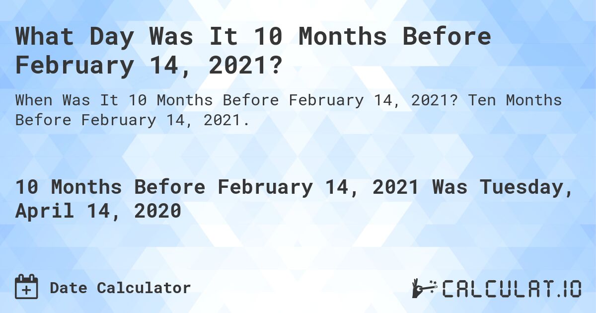 What Day Was It 10 Months Before February 14, 2021?. Ten Months Before February 14, 2021.