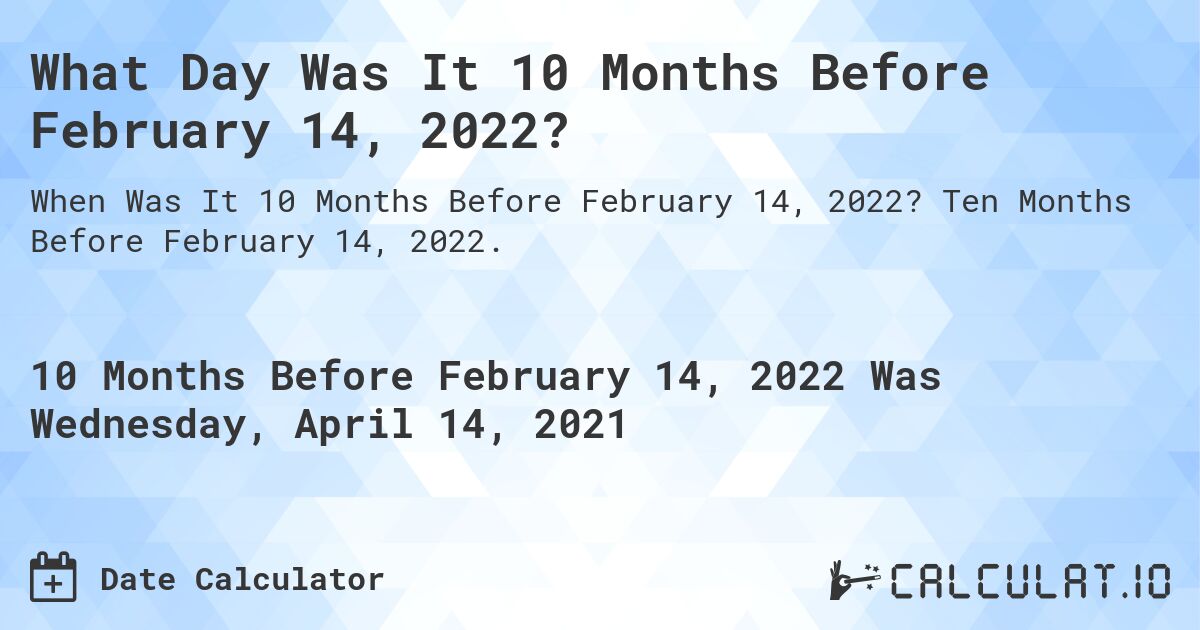 What Day Was It 10 Months Before February 14, 2022?. Ten Months Before February 14, 2022.