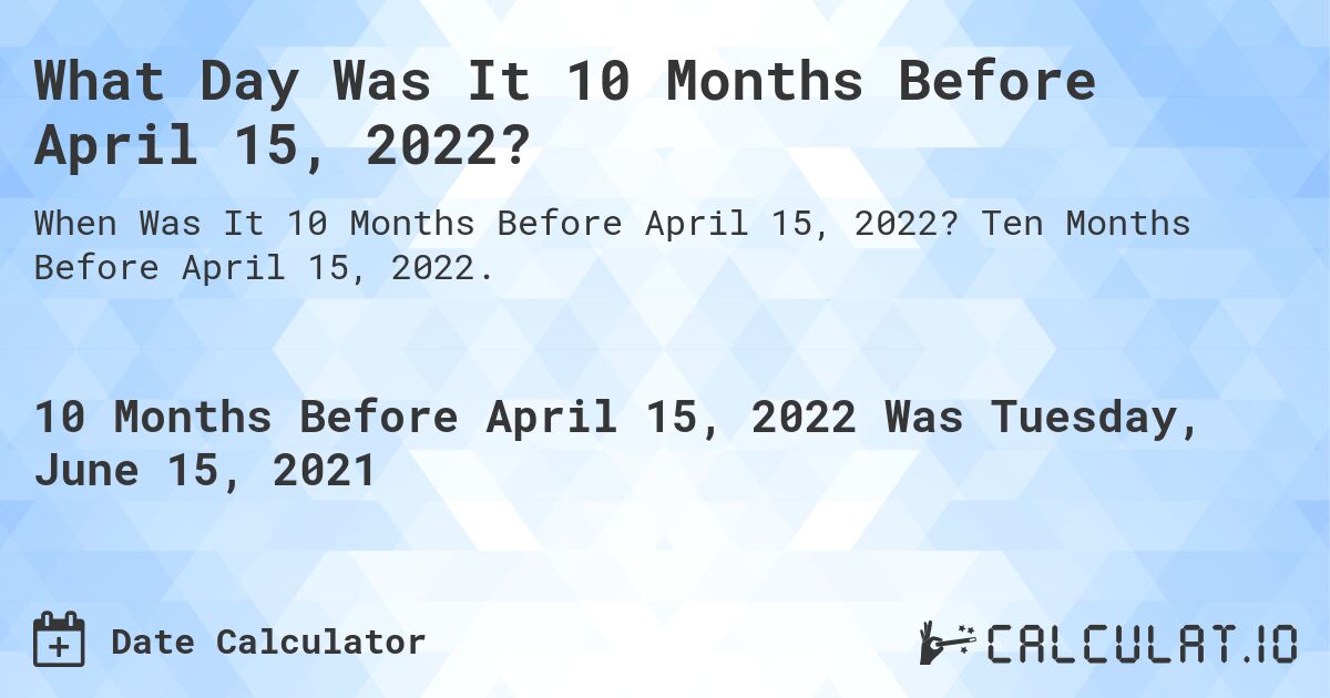 What Day Was It 10 Months Before April 15, 2022?. Ten Months Before April 15, 2022.